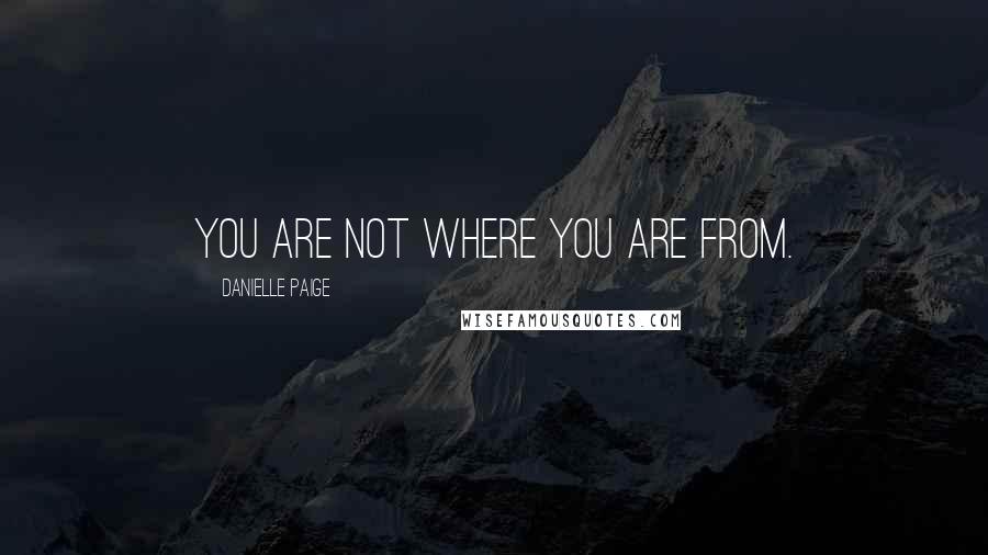 Danielle Paige Quotes: You are not where you are from.