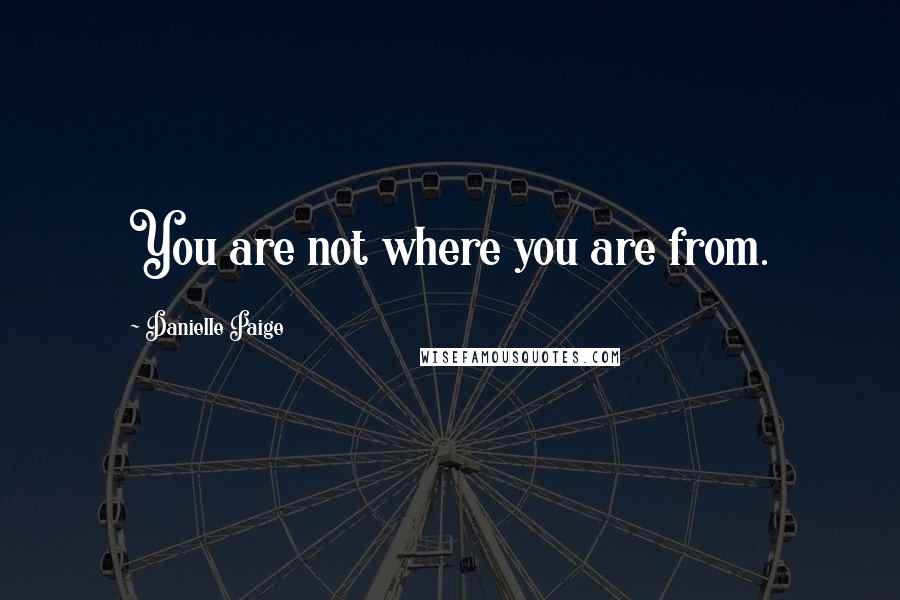 Danielle Paige Quotes: You are not where you are from.