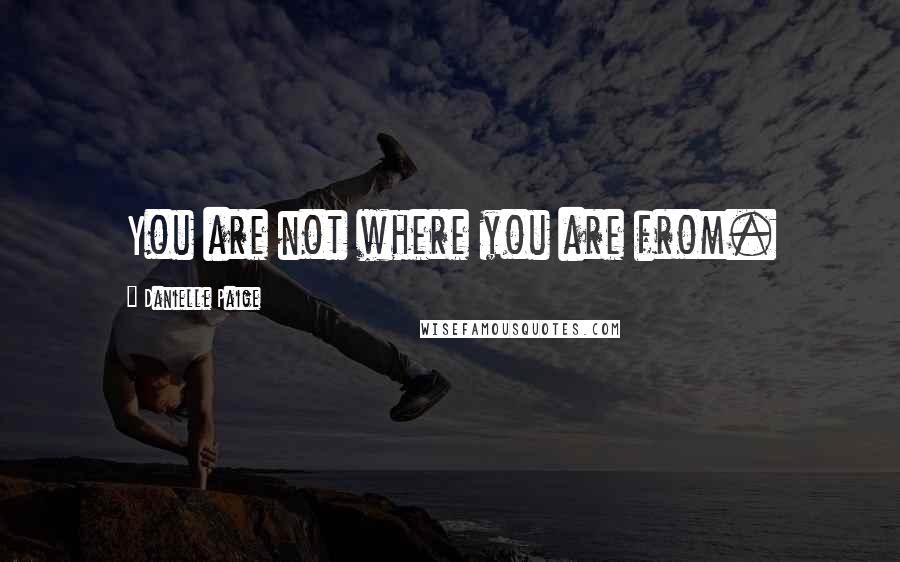 Danielle Paige Quotes: You are not where you are from.