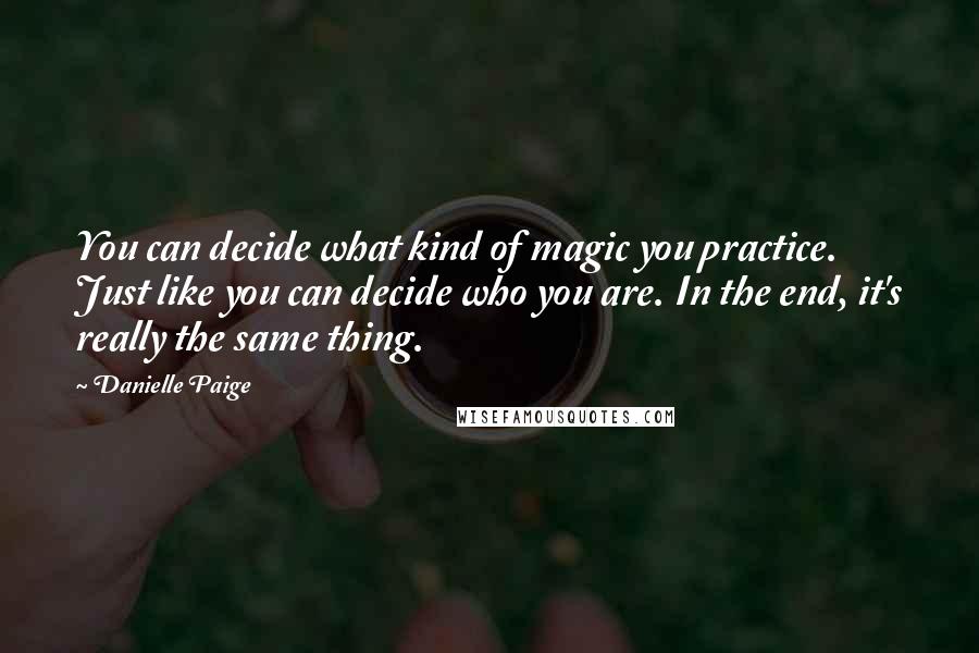 Danielle Paige Quotes: You can decide what kind of magic you practice. Just like you can decide who you are. In the end, it's really the same thing.