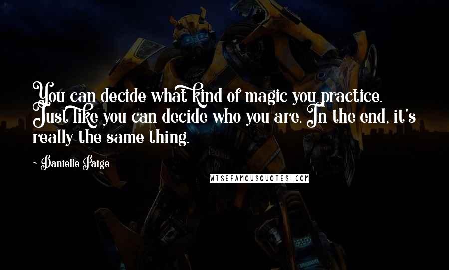 Danielle Paige Quotes: You can decide what kind of magic you practice. Just like you can decide who you are. In the end, it's really the same thing.