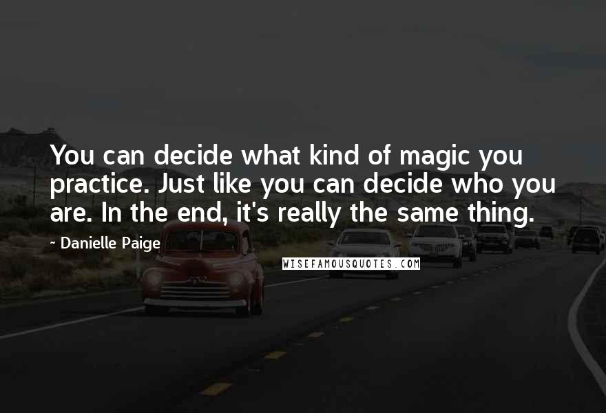 Danielle Paige Quotes: You can decide what kind of magic you practice. Just like you can decide who you are. In the end, it's really the same thing.