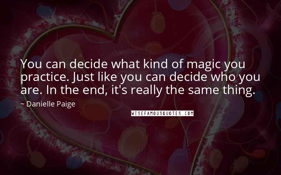 Danielle Paige Quotes: You can decide what kind of magic you practice. Just like you can decide who you are. In the end, it's really the same thing.