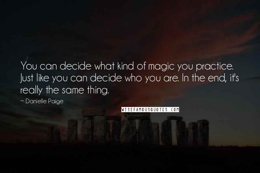 Danielle Paige Quotes: You can decide what kind of magic you practice. Just like you can decide who you are. In the end, it's really the same thing.