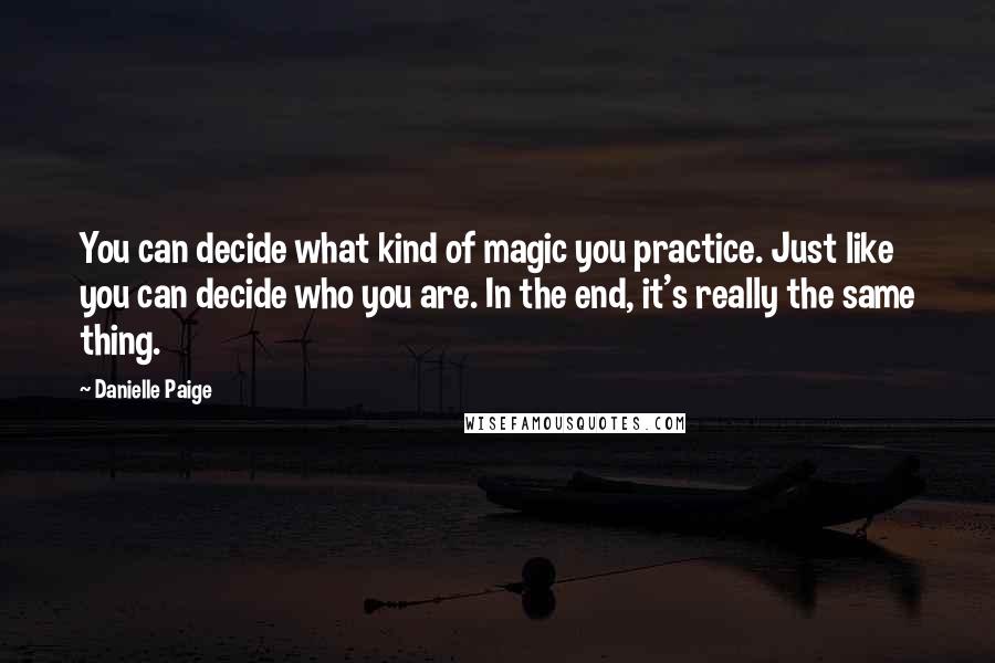 Danielle Paige Quotes: You can decide what kind of magic you practice. Just like you can decide who you are. In the end, it's really the same thing.