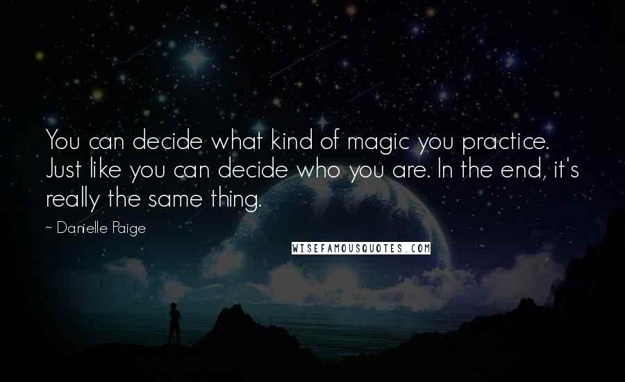 Danielle Paige Quotes: You can decide what kind of magic you practice. Just like you can decide who you are. In the end, it's really the same thing.