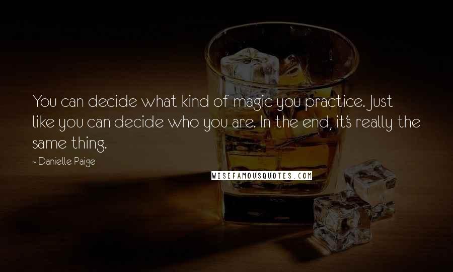 Danielle Paige Quotes: You can decide what kind of magic you practice. Just like you can decide who you are. In the end, it's really the same thing.