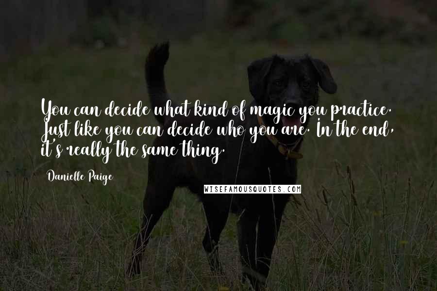 Danielle Paige Quotes: You can decide what kind of magic you practice. Just like you can decide who you are. In the end, it's really the same thing.