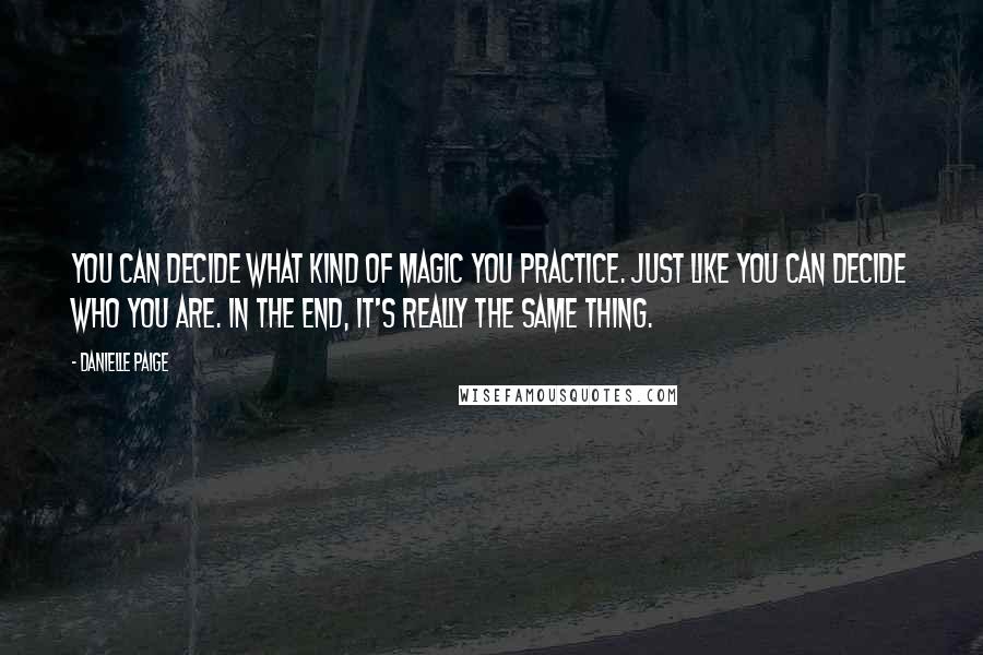 Danielle Paige Quotes: You can decide what kind of magic you practice. Just like you can decide who you are. In the end, it's really the same thing.