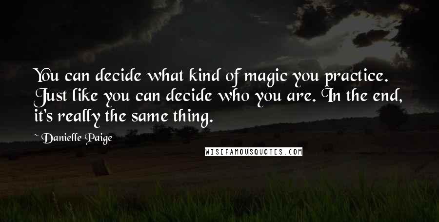 Danielle Paige Quotes: You can decide what kind of magic you practice. Just like you can decide who you are. In the end, it's really the same thing.