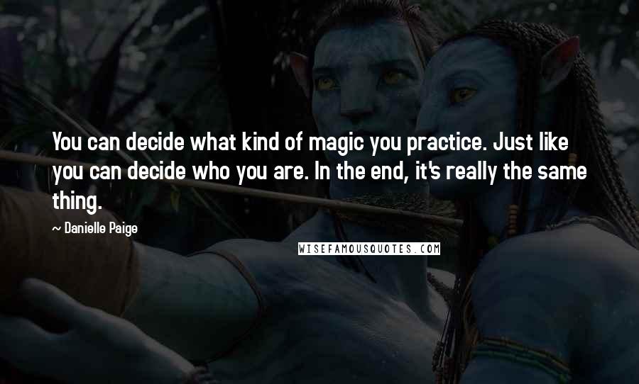 Danielle Paige Quotes: You can decide what kind of magic you practice. Just like you can decide who you are. In the end, it's really the same thing.