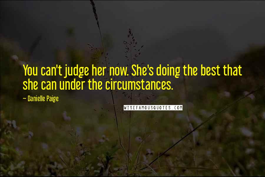 Danielle Paige Quotes: You can't judge her now. She's doing the best that she can under the circumstances.