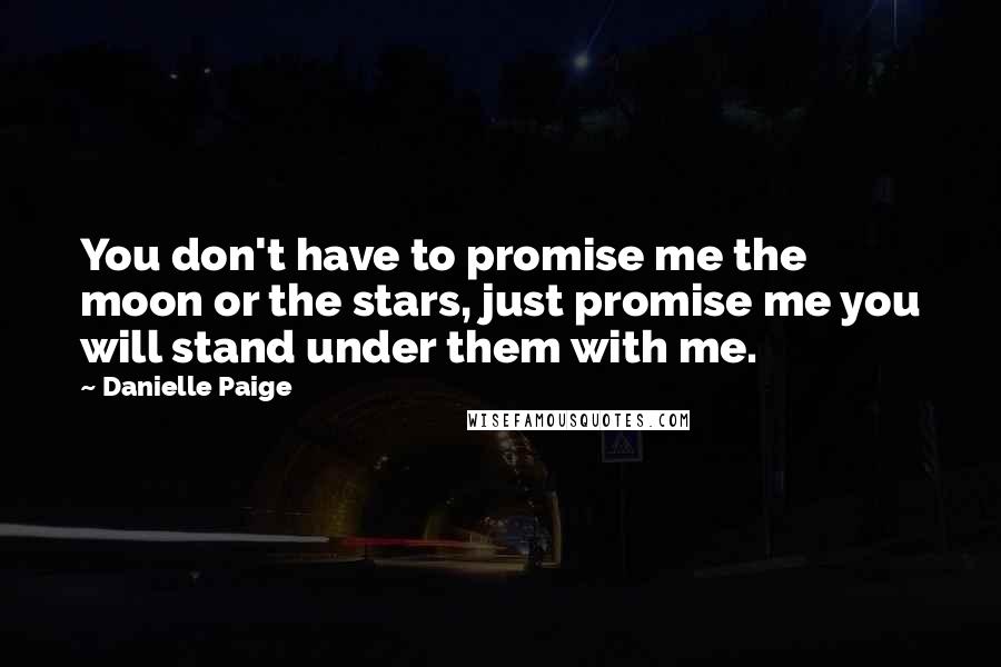 Danielle Paige Quotes: You don't have to promise me the moon or the stars, just promise me you will stand under them with me.