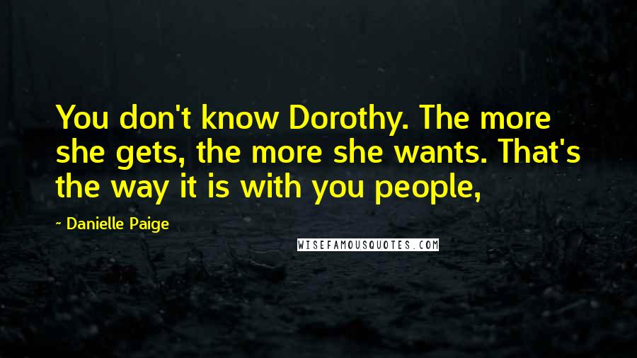 Danielle Paige Quotes: You don't know Dorothy. The more she gets, the more she wants. That's the way it is with you people,