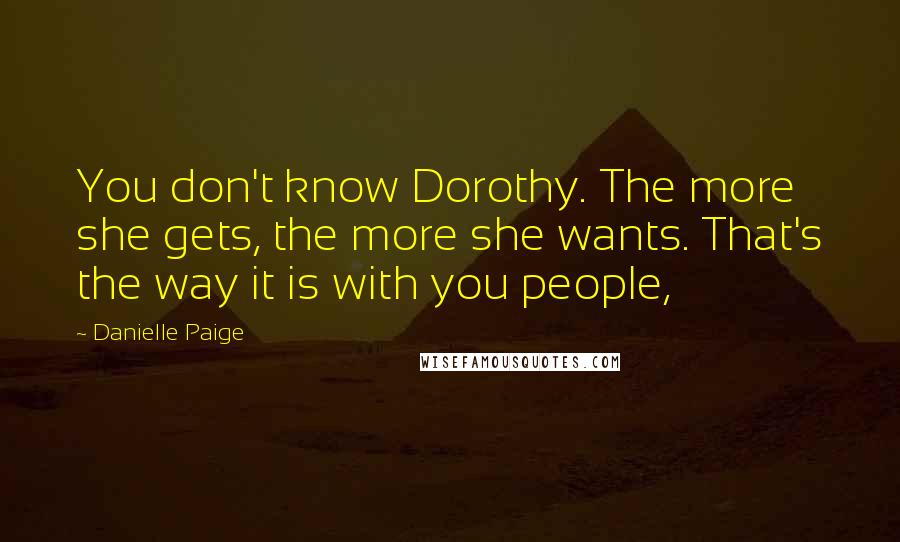 Danielle Paige Quotes: You don't know Dorothy. The more she gets, the more she wants. That's the way it is with you people,