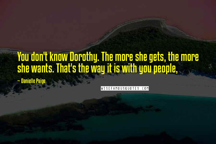 Danielle Paige Quotes: You don't know Dorothy. The more she gets, the more she wants. That's the way it is with you people,