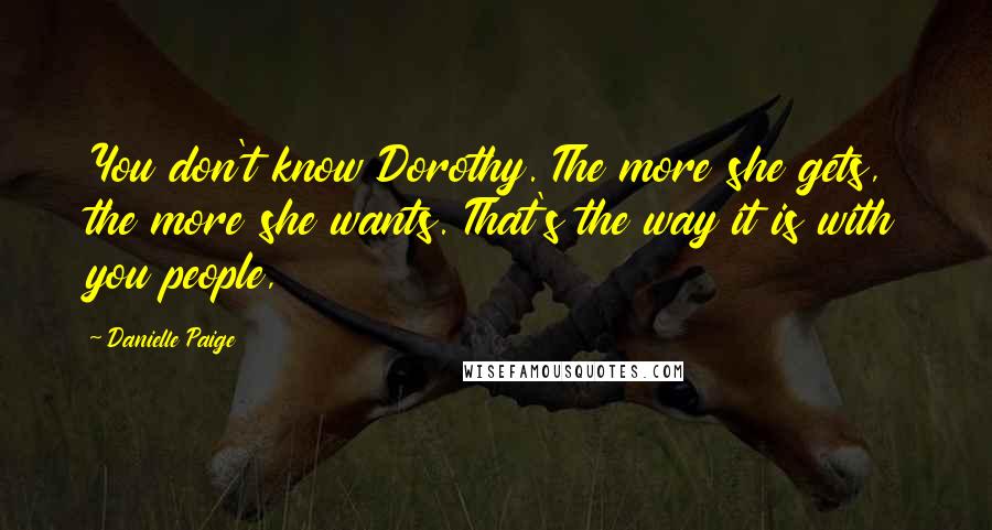 Danielle Paige Quotes: You don't know Dorothy. The more she gets, the more she wants. That's the way it is with you people,