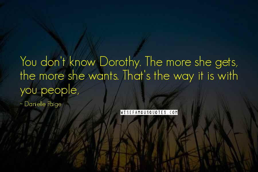 Danielle Paige Quotes: You don't know Dorothy. The more she gets, the more she wants. That's the way it is with you people,