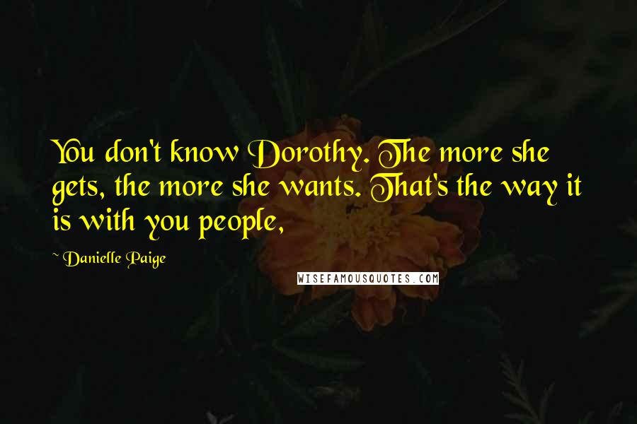 Danielle Paige Quotes: You don't know Dorothy. The more she gets, the more she wants. That's the way it is with you people,
