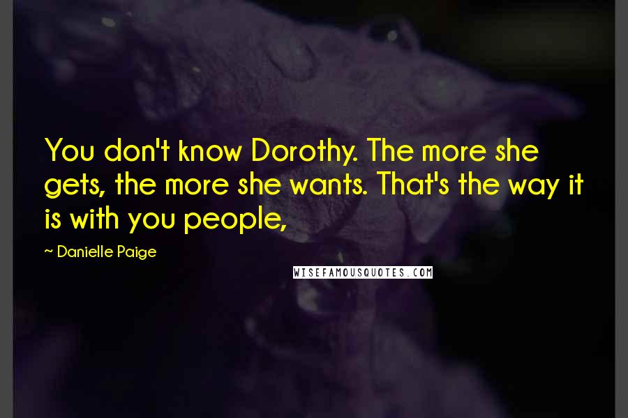 Danielle Paige Quotes: You don't know Dorothy. The more she gets, the more she wants. That's the way it is with you people,