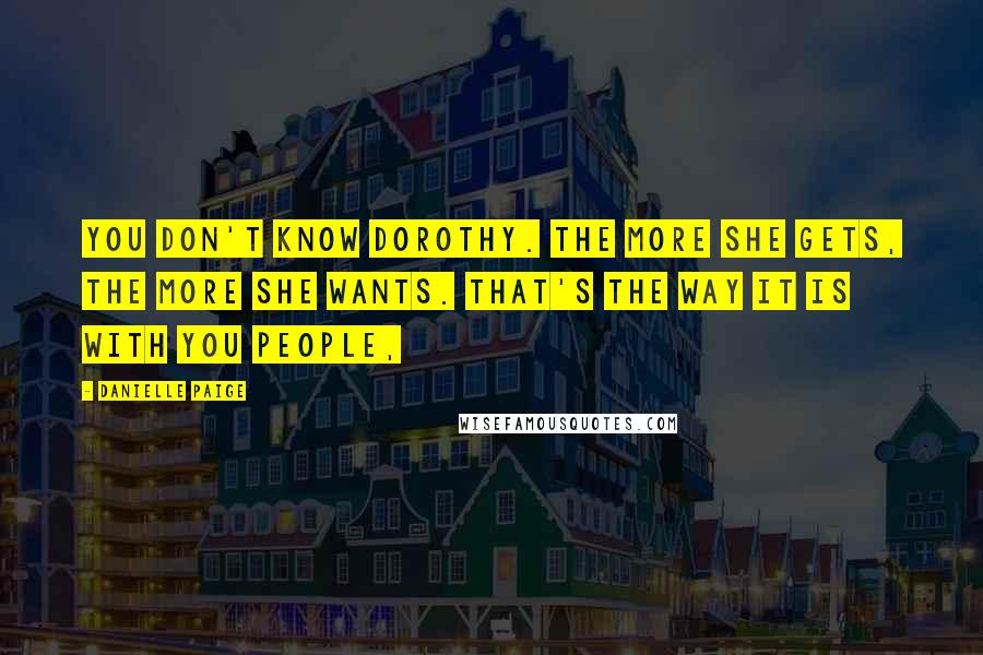 Danielle Paige Quotes: You don't know Dorothy. The more she gets, the more she wants. That's the way it is with you people,