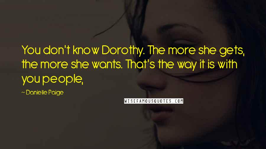 Danielle Paige Quotes: You don't know Dorothy. The more she gets, the more she wants. That's the way it is with you people,