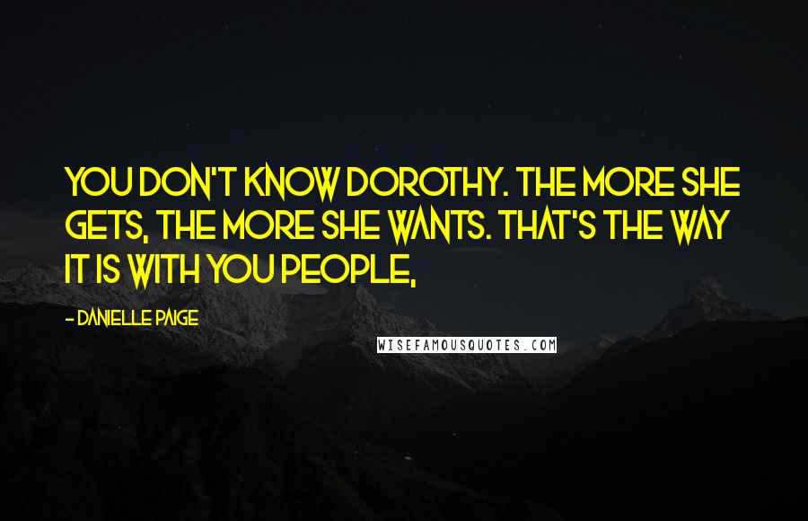 Danielle Paige Quotes: You don't know Dorothy. The more she gets, the more she wants. That's the way it is with you people,