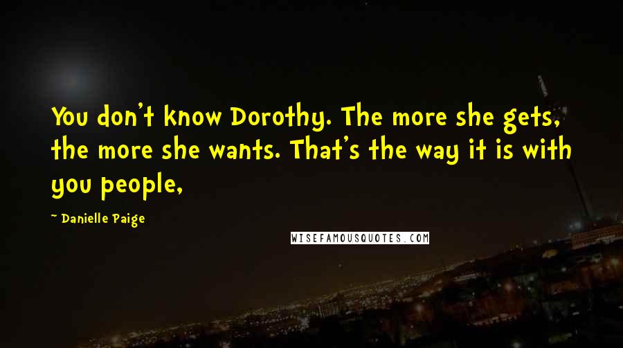 Danielle Paige Quotes: You don't know Dorothy. The more she gets, the more she wants. That's the way it is with you people,