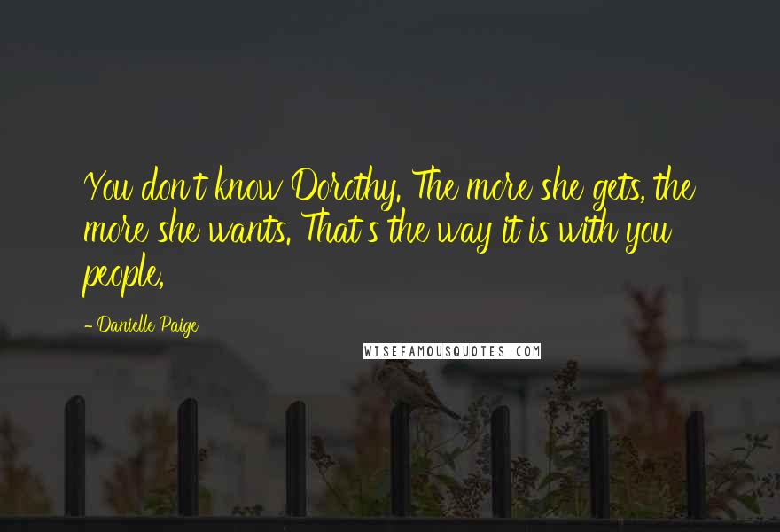 Danielle Paige Quotes: You don't know Dorothy. The more she gets, the more she wants. That's the way it is with you people,