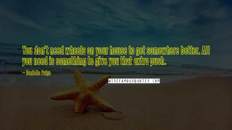 Danielle Paige Quotes: You don't need wheels on your house to get somewhere better. All you need is something to give you that extra push.