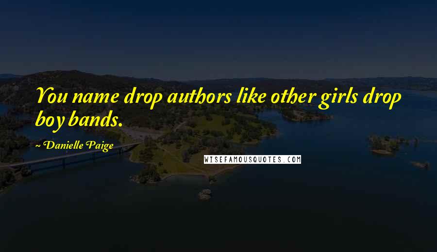 Danielle Paige Quotes: You name drop authors like other girls drop boy bands.