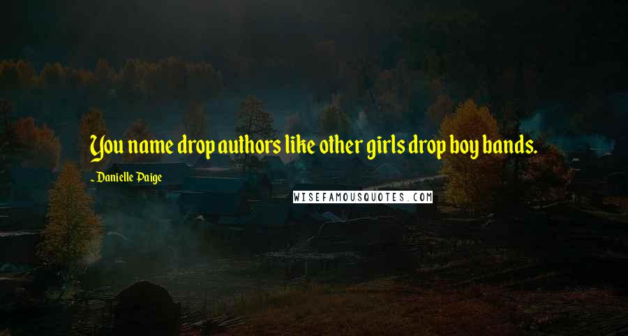 Danielle Paige Quotes: You name drop authors like other girls drop boy bands.