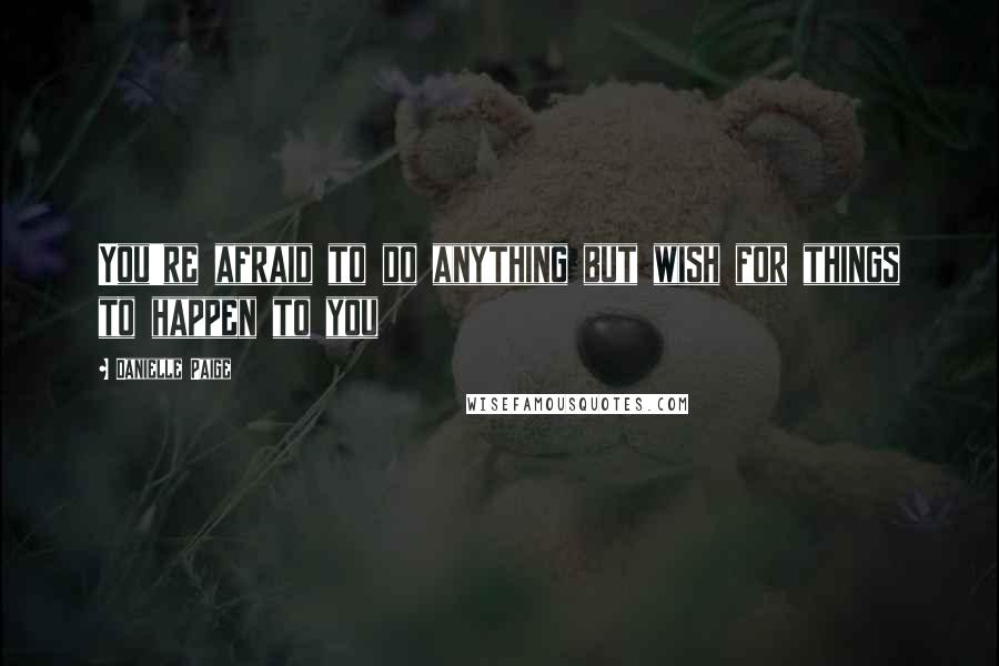 Danielle Paige Quotes: You're afraid to do anything but wish for things to happen to you
