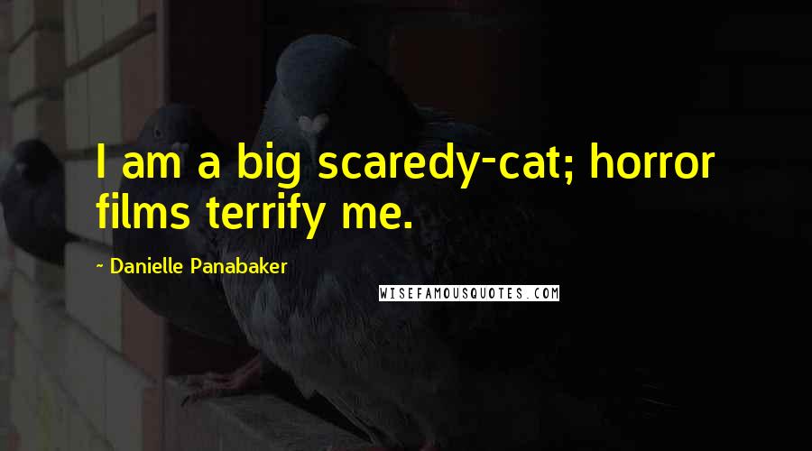 Danielle Panabaker Quotes: I am a big scaredy-cat; horror films terrify me.
