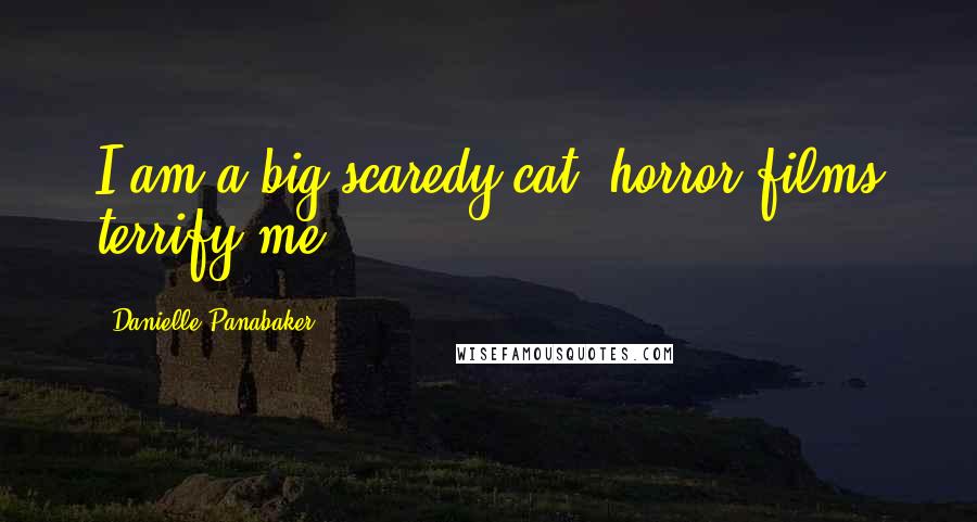 Danielle Panabaker Quotes: I am a big scaredy-cat; horror films terrify me.