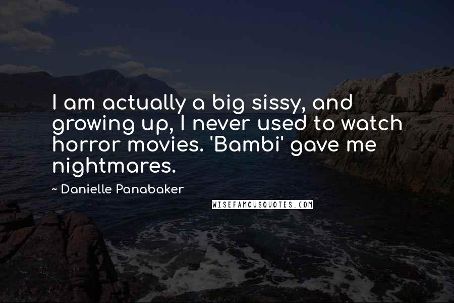 Danielle Panabaker Quotes: I am actually a big sissy, and growing up, I never used to watch horror movies. 'Bambi' gave me nightmares.