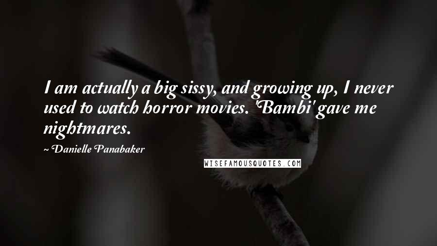 Danielle Panabaker Quotes: I am actually a big sissy, and growing up, I never used to watch horror movies. 'Bambi' gave me nightmares.