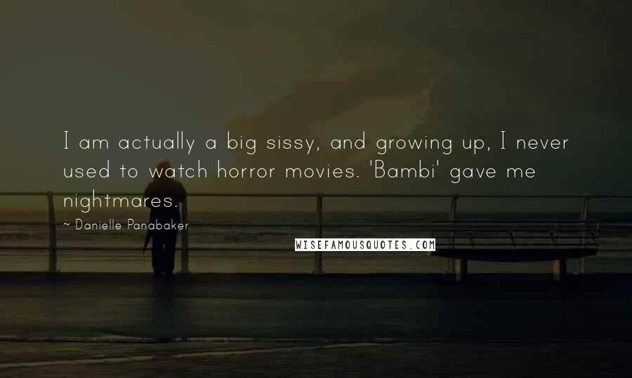 Danielle Panabaker Quotes: I am actually a big sissy, and growing up, I never used to watch horror movies. 'Bambi' gave me nightmares.