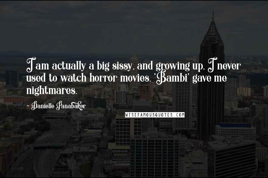 Danielle Panabaker Quotes: I am actually a big sissy, and growing up, I never used to watch horror movies. 'Bambi' gave me nightmares.