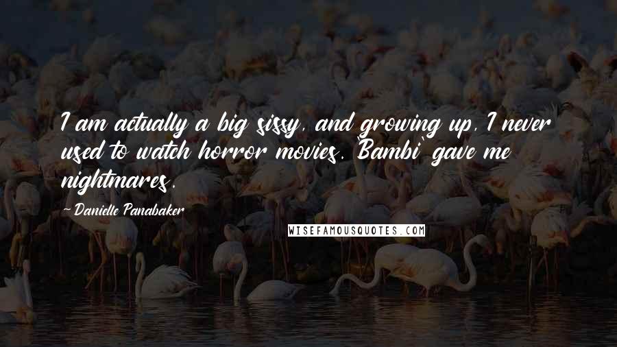 Danielle Panabaker Quotes: I am actually a big sissy, and growing up, I never used to watch horror movies. 'Bambi' gave me nightmares.