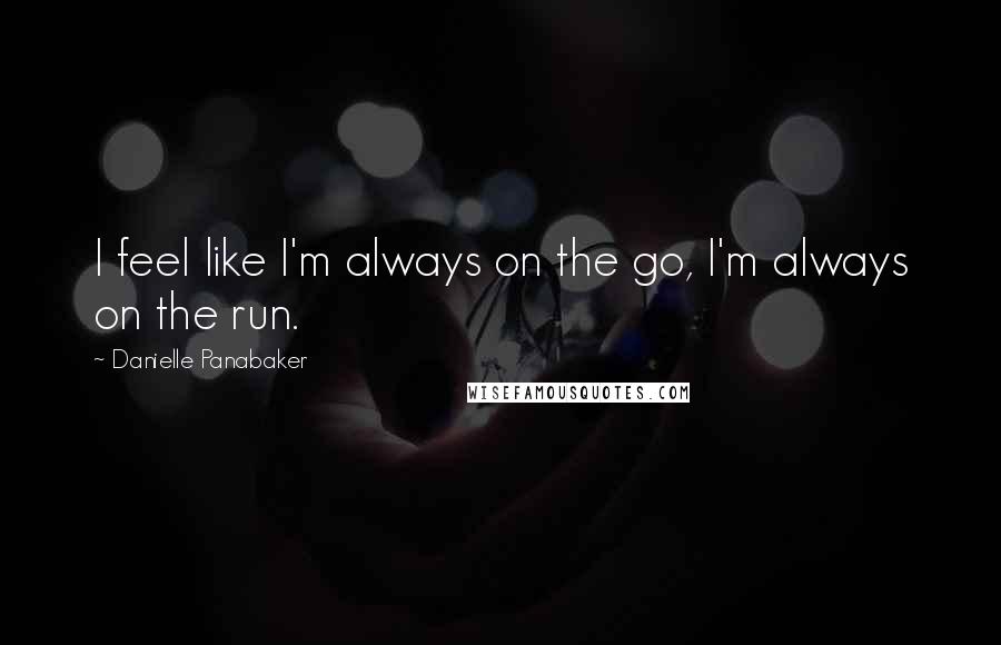 Danielle Panabaker Quotes: I feel like I'm always on the go, I'm always on the run.