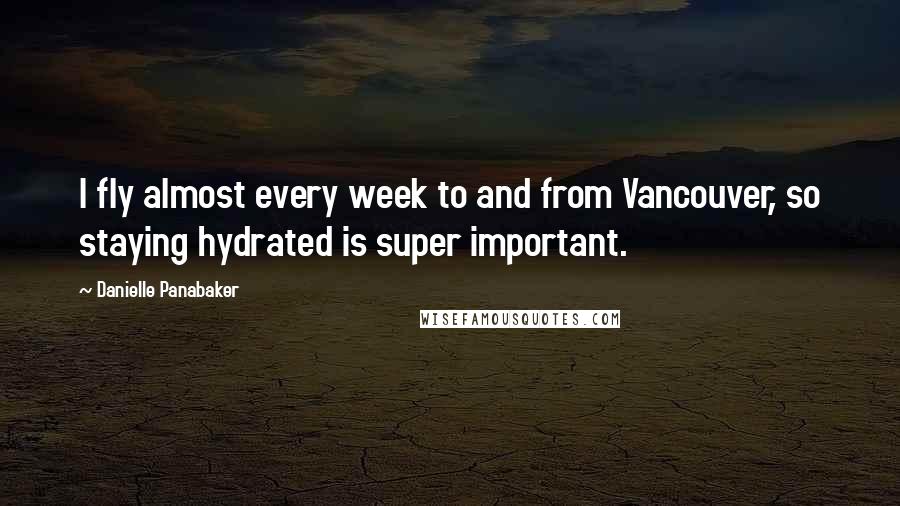 Danielle Panabaker Quotes: I fly almost every week to and from Vancouver, so staying hydrated is super important.