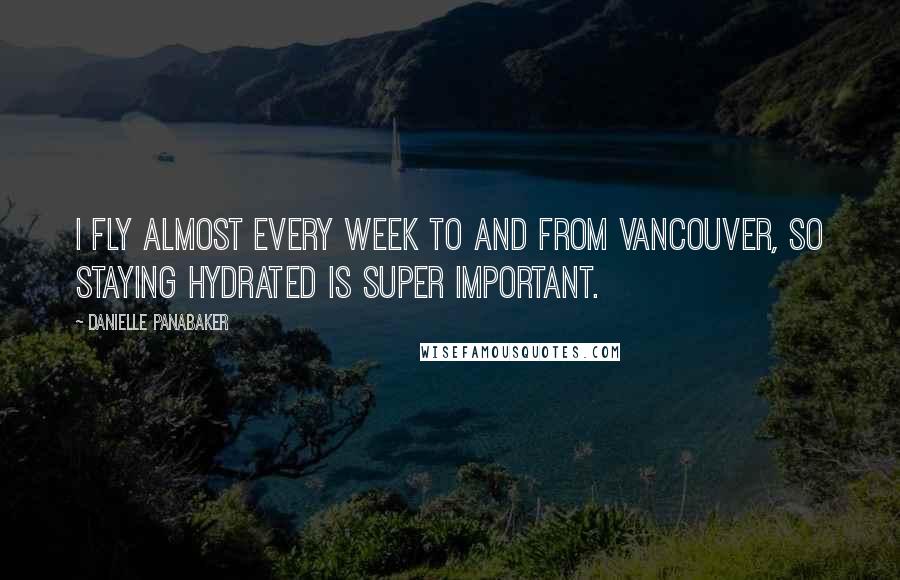 Danielle Panabaker Quotes: I fly almost every week to and from Vancouver, so staying hydrated is super important.