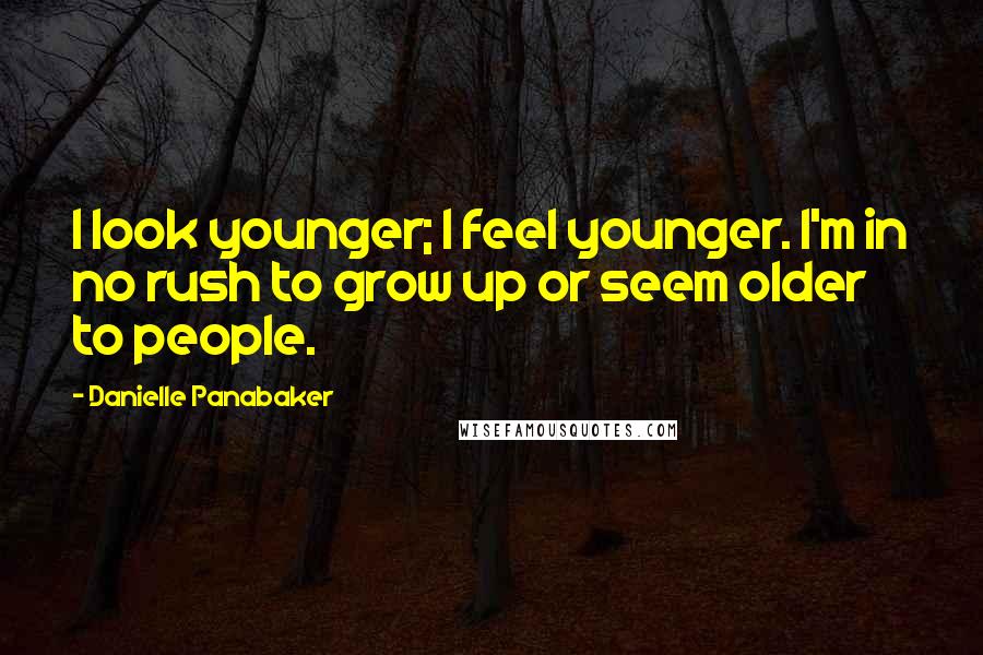 Danielle Panabaker Quotes: I look younger; I feel younger. I'm in no rush to grow up or seem older to people.