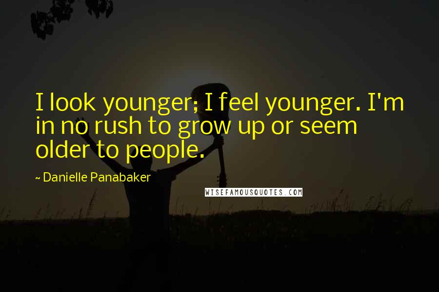 Danielle Panabaker Quotes: I look younger; I feel younger. I'm in no rush to grow up or seem older to people.