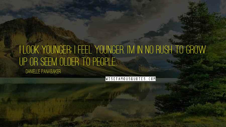 Danielle Panabaker Quotes: I look younger; I feel younger. I'm in no rush to grow up or seem older to people.