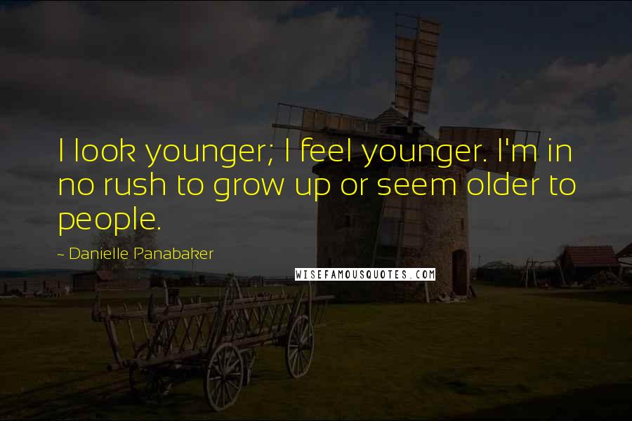 Danielle Panabaker Quotes: I look younger; I feel younger. I'm in no rush to grow up or seem older to people.