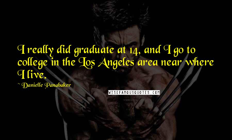 Danielle Panabaker Quotes: I really did graduate at 14, and I go to college in the Los Angeles area near where I live.