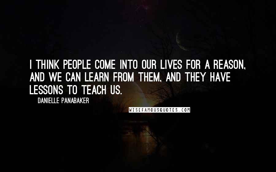 Danielle Panabaker Quotes: I think people come into our lives for a reason, and we can learn from them, and they have lessons to teach us.