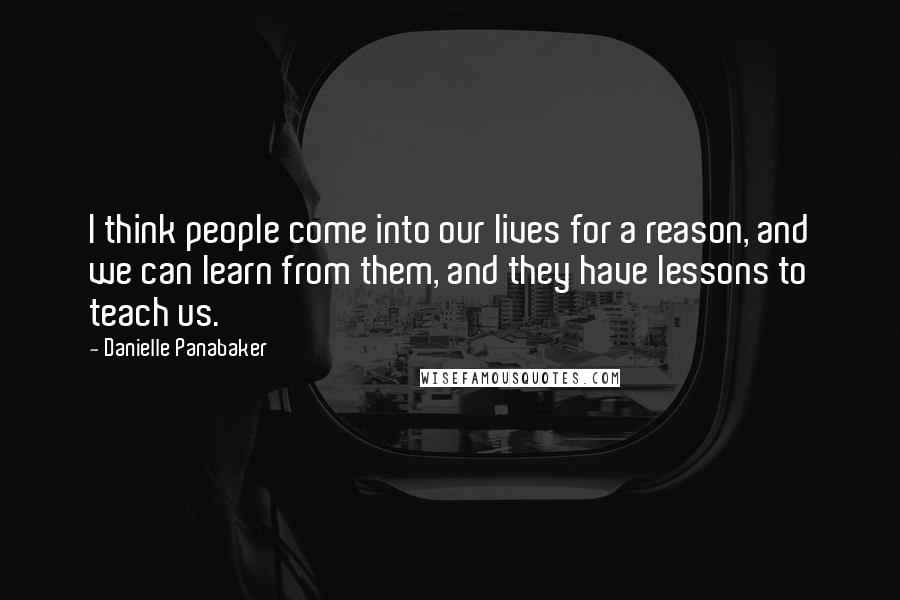 Danielle Panabaker Quotes: I think people come into our lives for a reason, and we can learn from them, and they have lessons to teach us.